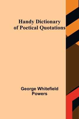 Handy Dictionary of Poetical Quotations - Whitefield Powers, George