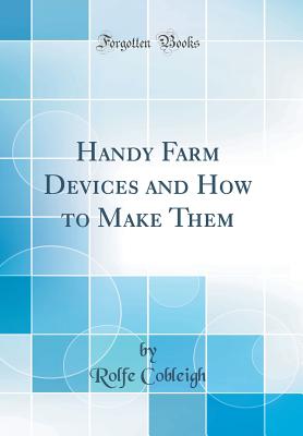 Handy Farm Devices and How to Make Them (Classic Reprint) - Cobleigh, Rolfe