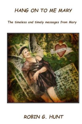 Hang On To Me Mary: The timely and timeless messages from Mary - Hunt, Robin G