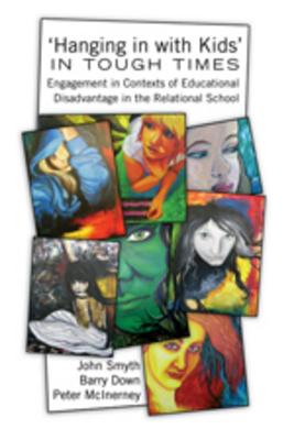 'Hanging in with Kids' in Tough Times; Engagement in Contexts of Educational Disadvantage in the Relational School - Smyth, John, and Down, Barry, and McInerney, Peter