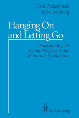 Hanging On and Letting Go: Understanding the Onset, Progression, and Remission of Depression - Pyszczynski, Tom, and Greenberg, Jeff