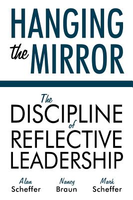 Hanging the Mirror: The Discipline of Reflective Leadership - Scheffer, Alan, and Braun, Nancy, and Scheffer, Mark