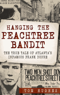 Hanging the Peachtree Bandit: The True Tale of Atlanta's Infamous Frank Dupre