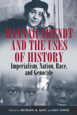 Hannah Arendt and the Uses of History: Imperialism, Nation, Race, and Genocide - King, Richard H (Editor), and Stone, Dan (Editor)