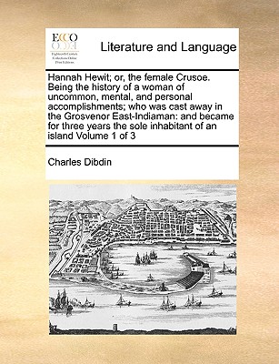 Hannah Hewit; Or, the Female Crusoe. Being the History of a Woman of Uncommon, Mental, and Personal Accomplishments; Who Was Cast Away in the Grosvenor East-Indiaman: And Became for Three Years the Sole Inhabitant of an Island Volume 1 of 3 - Dibdin, Charles