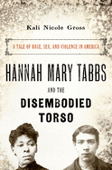 Hannah Mary Tabbs and the Disembodied Torso: A Tale of Race, Sex, and Violence in America