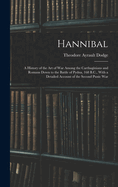 Hannibal: A History of the Art of War Among the Carthaginians and Romans Down to the Battle of Pydna, 168 B.C., With a Detailed Account of the Second Punic War