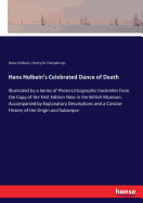 Hans Holbein's Celebrated Dance of Death: Illustrated by a Series of Photo-Lithographic Facsimiles from the Copy of the First Edition Now in the British Museum. Accompanied by Explanatory Descriptions and a Concise History of the Origin and Subseque
