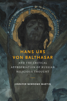 Hans Urs Von Balthasar and the Critical Appropriation of Russian Religious Thought - Martin, Jennifer Newsome