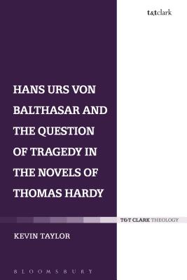 Hans Urs von Balthasar and the Question of Tragedy in the Novels of Thomas Hardy - Taylor, Kevin