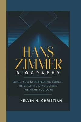 Hans Zimmer Biography: Music as a Storytelling Force - The Creative Mind Behind the Films You Love - H Christian, Kelvin