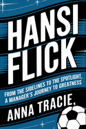 Hansi Flick: From the Sidelines to the Spotlight, A Manager's Journey to Greatness