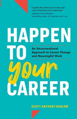 Happen to Your Career: An Unconventional Approach to Career Change and Meaningful Work - Barlow, Scott Anthony