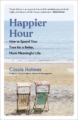 Happier Hour: How to Spend Your Time for a Better, More Meaningful Life - Holmes, Cassie