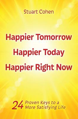 Happier Tomorrow, Happier Today, Happier Right Now: 24 Proven Keys to a More Satisfying Life - Cohen, Stuart