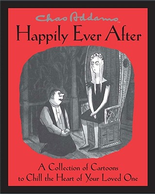 Happily Ever After: A Collection of Cartoons to Chill the Heart of Your Loved One - Addams, Charles