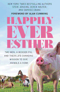 Happily Ever Esther: Two Men, a Wonder Pig, and Their Life-Changing Mission to Give Animals a Home