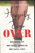 Happily Ever Over: Breaking Up. Breaking Through. Breaking Free.