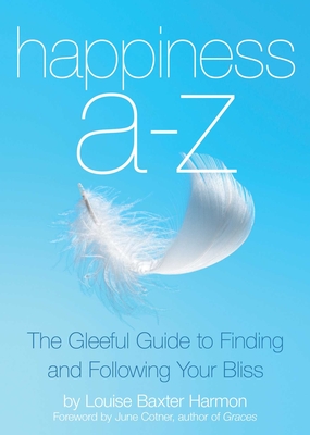 Happiness A-Z: The Gleeful Guide to Finding and Following Your Bliss - Harmon, Louise B., and Cotner, June