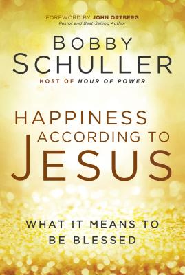 Happiness According to Jesus: What It Means to Be Blessed - Schuller, Bobby, and Ortberg, John (Foreword by)