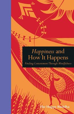 Happiness and How It Happens: Finding Contentment through Mindfulness - Buddha, The Happy