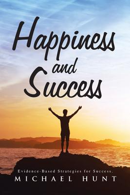 Happiness and Success: Evidence-Based Strategies for Success. - Hunt, Michael