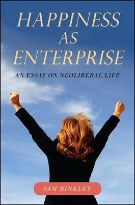 Happiness as Enterprise: An Essay on Neoliberal Life - Binkley, Sam