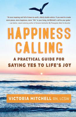 Happiness Calling: A Practical Guide for Saying Yes to Life's Joy - Mitchell, Victoria