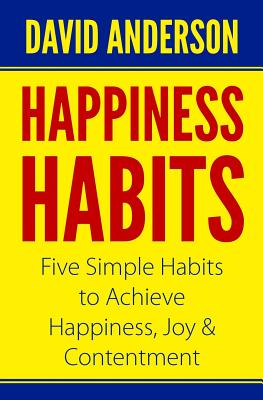 Happiness Habits: Five Simple Habits to Achieve Happiness, Joy & Contentment - Anderson, David