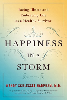 Happiness in a Storm: Facing Illness and Embracing Life as a Healthy Survivor - Harpham, Wendy Schlessel, M.D.