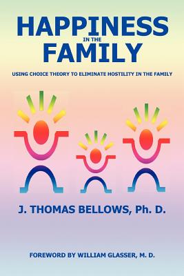 Happiness in the Family: Using Choice Theory to Eliminate Hostility in the Family - Bellows, J Thomas