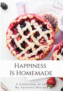 Happiness Is Homemade: A Collection Of All My Favorite Recipes: Blank Recipe Journal to Write All Your Best Recipes. Meal Organizer Notes. Do It Yourself Cookbook Organizer. All Your Special Recipes In One Place. Keepsake.