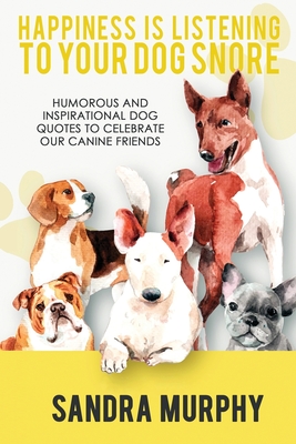 Happiness Is Listening to Your Dog Snore: Humorous and Inspirational Dog Quotes to Celebrate Our Canine Friends - Murphy, Sandra (Compiled by)
