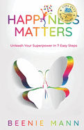 Happiness Matters: Unleash Your Superpower in 7 Easy Steps