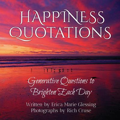 Happiness Quotations: Generative Questions to Brighten Each Day - Glessing, Erica Marie, and Cruse, Rich (Photographer)