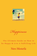 Happiness: The Ultimate Guide on How to Be Happy & Live a Fulfilling Life