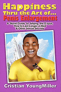 Happiness Thru the Art Of... Penis Enlargement: A 'Novel Guide' to Jelqing, the G-Spot, How to Last Longer in Bed, and Other Sexual Secrets