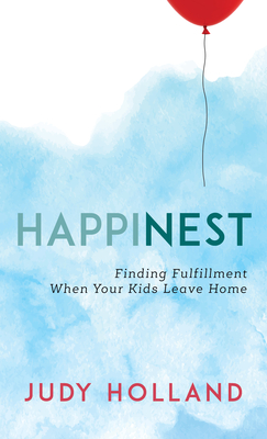 HappiNest: Finding Fulfillment When Your Kids Leave Home - Holland, Judy, and Wertheimer, Linda (Foreword by)