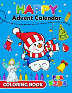 Happy Advent Calendar Coloring Book for Kids: Christmas Coloring Book for Children, Boy, Girls, Kids Ages 2-4,3-5,4-8