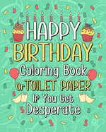 Happy Birthday Coloring Book: Toilet Paper If You Get Desperate Coloring Book, Funny Quotes Coloring Book