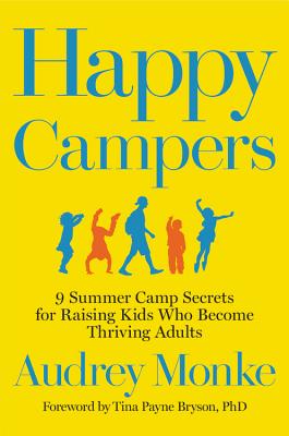 Happy Campers: 9 Summer Camp Secrets for Raising Kids Who Become Thriving Adults - Monke, Audrey, and Bryson, Tina Payne (Foreword by)