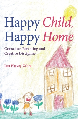 Happy Child, Happy Home: Conscious Parenting and Creative Discipline - Harvey-Zahra, Lou