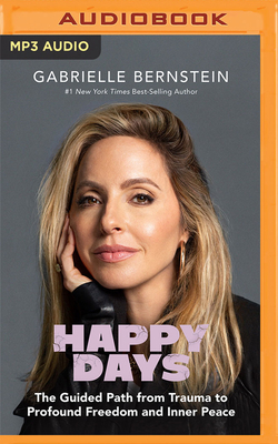Happy Days: The Guided Path from Trauma to Profound Freedom and Inner Peace - Bernstein, Gabrielle (Read by)
