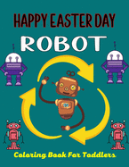 HAPPY EASTER DAY ROBOT Coloring Book For Toddlers: 40+ Coloring Pages Of Robot For Boys and Kids (Cool Gifts For children's)