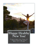 Happy Healthy New You!: Creating the Life of Your Dreams One Day at a Time