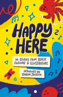 Happy Here: 10 stories from Black British authors & illustrators - Jackson, Sharna (Introduction by), and Atta, Dean, and Coelho, Joseph