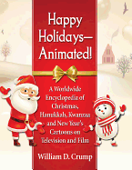 Happy Holidays--Animated!: A Worldwide Encyclopedia of Christmas, Hanukkah, Kwanzaa and New Year's Cartoons on Television and Film