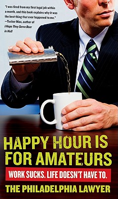 Happy Hour Is for Amateurs: Work Sucks. Life Doesn't Have To. - Philadelphia Lawyer