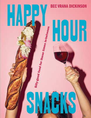 Happy Hour Snacks: Silly-good food for those times in-between - Dickinson, Bec Vrana