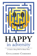 Happy in Adversity: A Guide to Being Well No Matter What